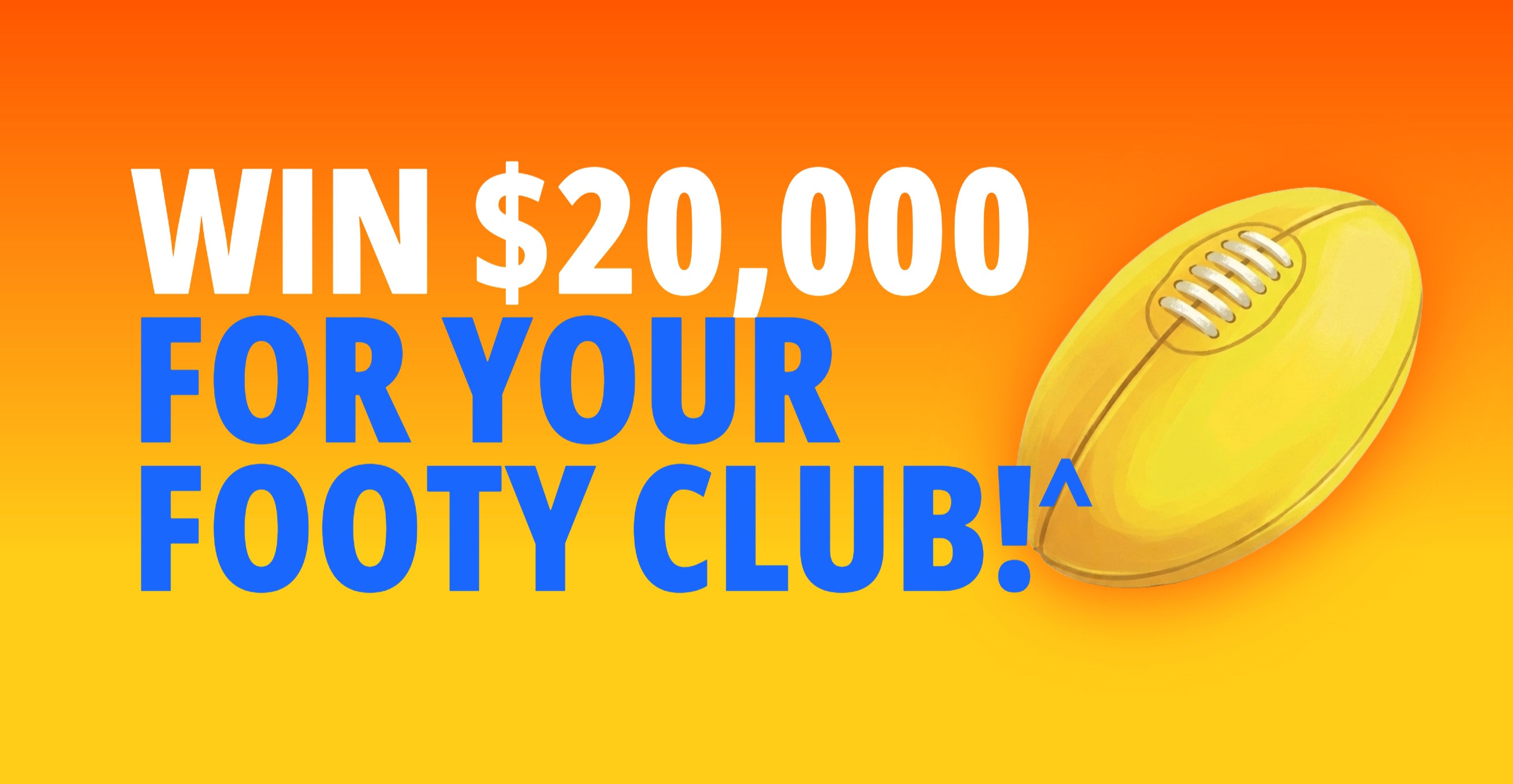Yellow football on an orange and yellow gradient with the words 'Win $20,000 for your footy club!'